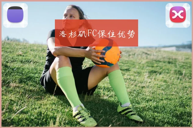 洛杉矶FC保住优势