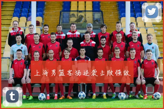 上海男篮客场逆袭击败强敌