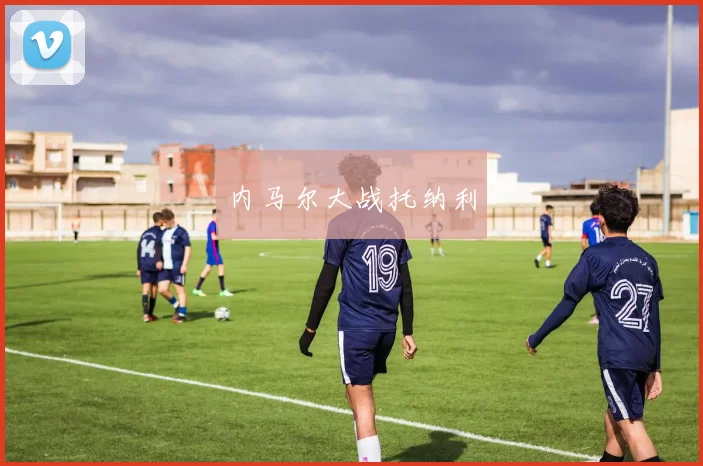 内马尔大战托纳利
